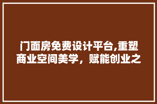 门面房免费设计平台,重塑商业空间美学，赋能创业之路