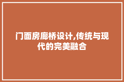 门面房廊桥设计,传统与现代的完美融合