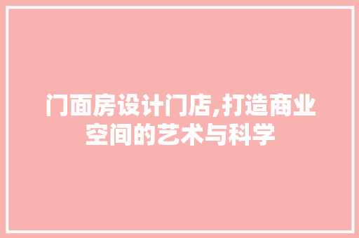 门面房设计门店,打造商业空间的艺术与科学