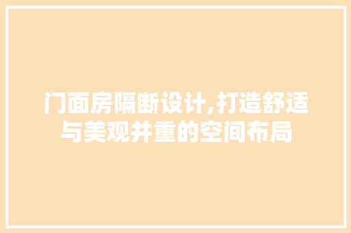 门面房隔断设计,打造舒适与美观并重的空间布局