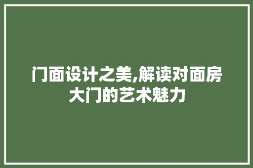 门面设计之美,解读对面房大门的艺术魅力