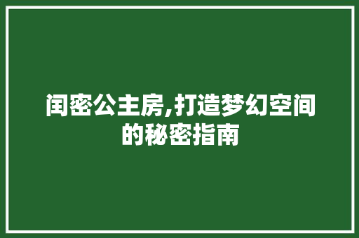 闰密公主房,打造梦幻空间的秘密指南
