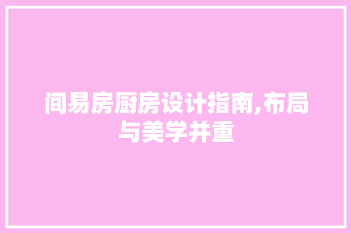 间易房厨房设计指南,布局与美学并重