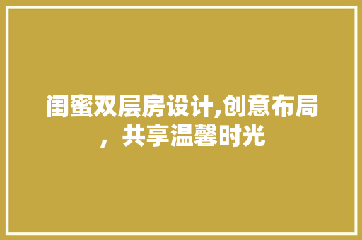 闺蜜双层房设计,创意布局，共享温馨时光