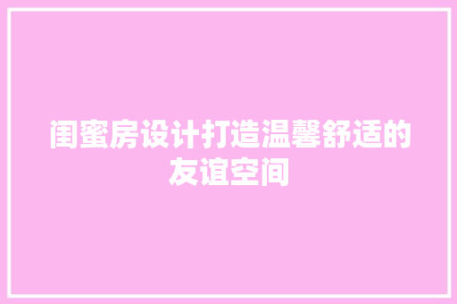 闺蜜房设计打造温馨舒适的友谊空间