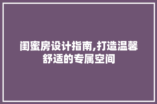 闺蜜房设计指南,打造温馨舒适的专属空间