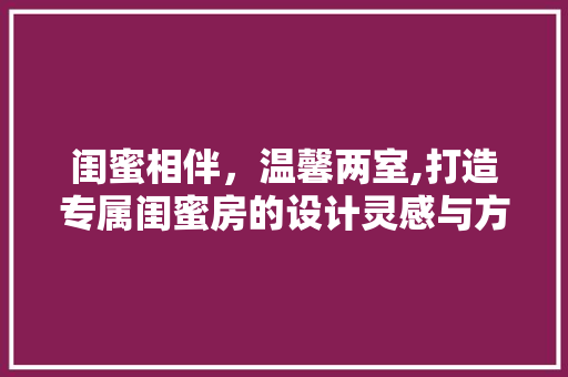 闺蜜相伴，温馨两室,打造专属闺蜜房的设计灵感与方法