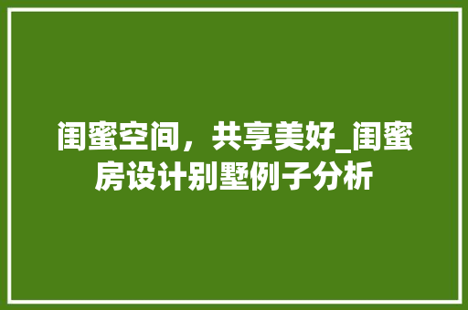 闺蜜空间，共享美好_闺蜜房设计别墅例子分析