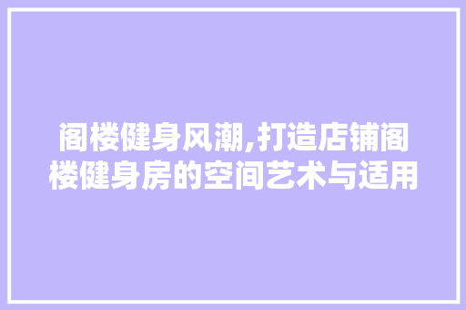 阁楼健身风潮,打造店铺阁楼健身房的空间艺术与适用指南