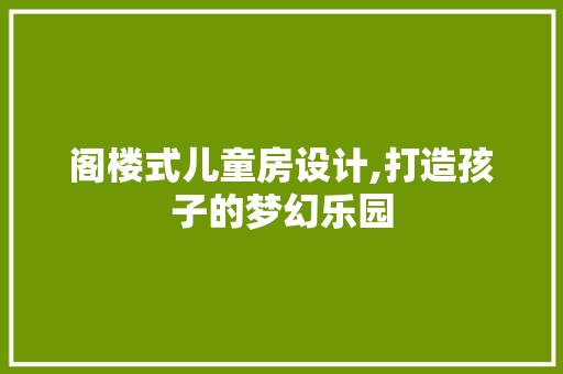阁楼式儿童房设计,打造孩子的梦幻乐园