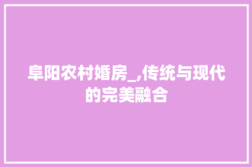 阜阳农村婚房_,传统与现代的完美融合