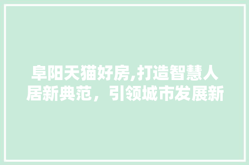 阜阳天猫好房,打造智慧人居新典范，引领城市发展新潮流
