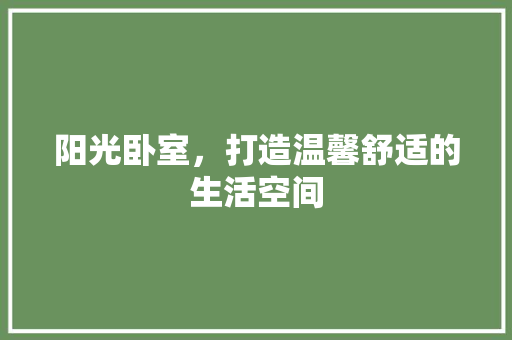 阳光卧室，打造温馨舒适的生活空间