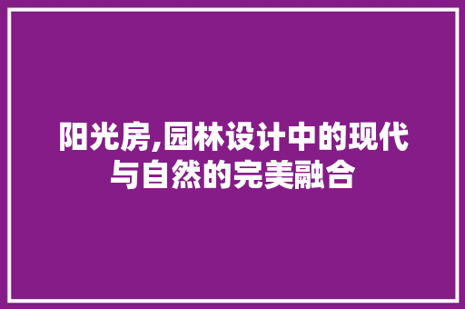 阳光房,园林设计中的现代与自然的完美融合