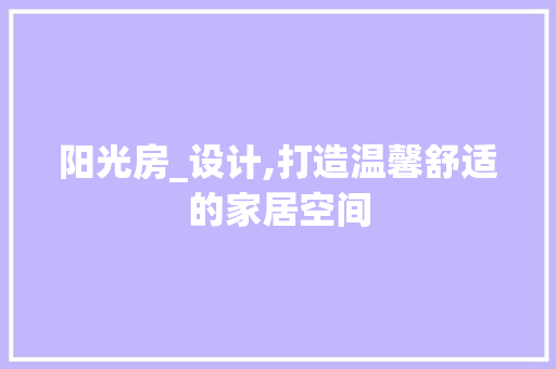 阳光房_设计,打造温馨舒适的家居空间