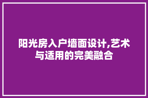 阳光房入户墙面设计,艺术与适用的完美融合