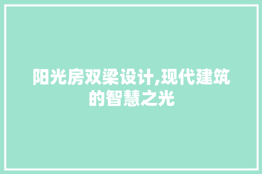阳光房双梁设计,现代建筑的智慧之光