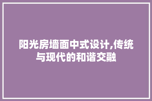 阳光房墙面中式设计,传统与现代的和谐交融