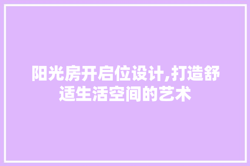 阳光房开启位设计,打造舒适生活空间的艺术