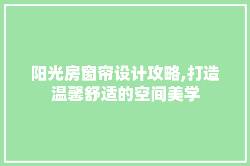 阳光房窗帘设计攻略,打造温馨舒适的空间美学