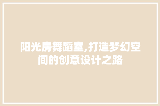 阳光房舞蹈室,打造梦幻空间的创意设计之路