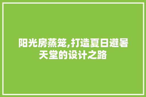 阳光房蒸笼,打造夏日避暑天堂的设计之路