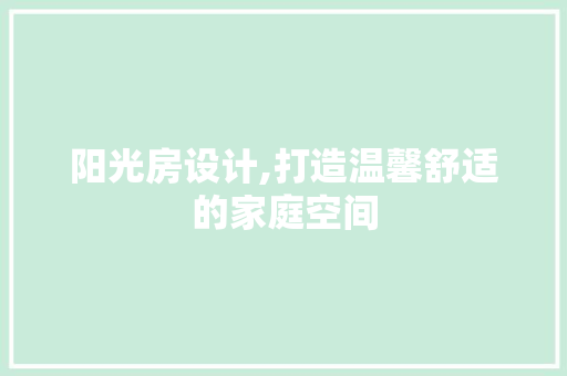 阳光房设计,打造温馨舒适的家庭空间