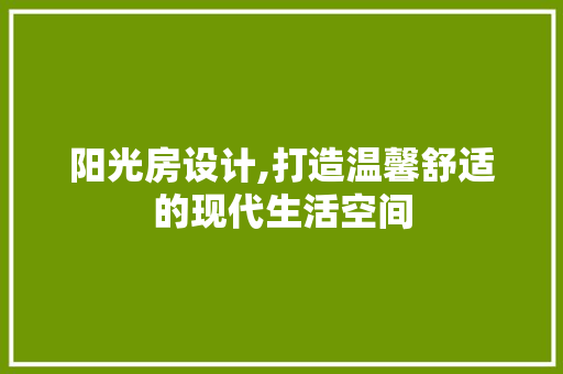 阳光房设计,打造温馨舒适的现代生活空间