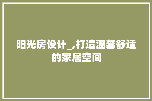阳光房设计_,打造温馨舒适的家居空间