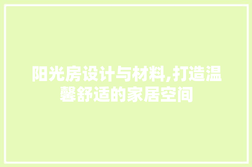 阳光房设计与材料,打造温馨舒适的家居空间
