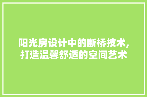 阳光房设计中的断桥技术,打造温馨舒适的空间艺术
