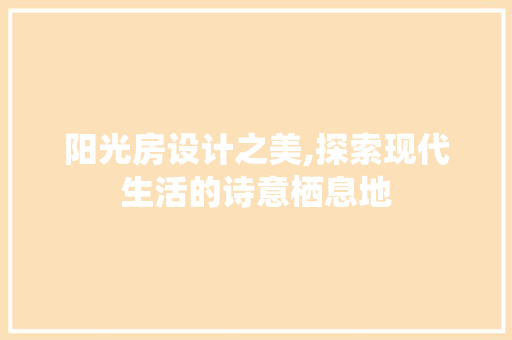 阳光房设计之美,探索现代生活的诗意栖息地