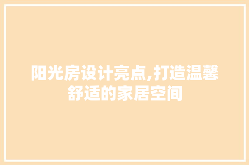 阳光房设计亮点,打造温馨舒适的家居空间