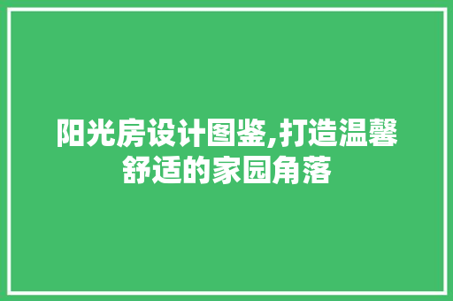 阳光房设计图鉴,打造温馨舒适的家园角落