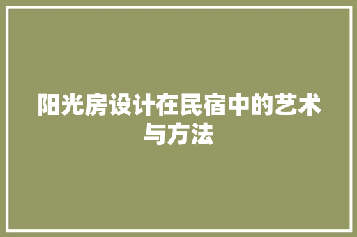 阳光房设计在民宿中的艺术与方法