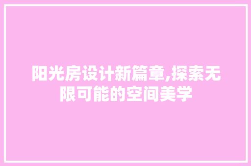 阳光房设计新篇章,探索无限可能的空间美学