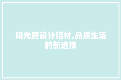 阳光房设计铝材,品质生活的新选择