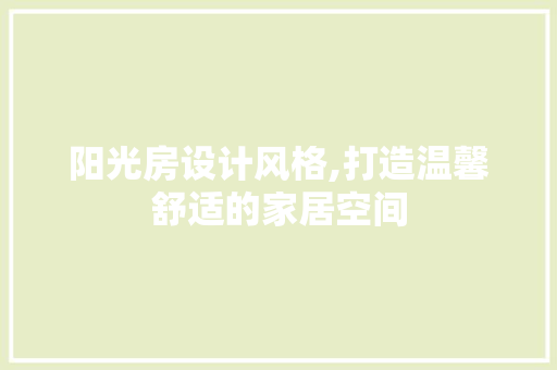 阳光房设计风格,打造温馨舒适的家居空间