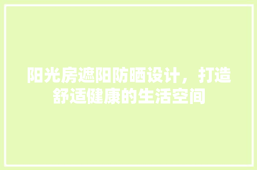 阳光房遮阳防晒设计，打造舒适健康的生活空间
