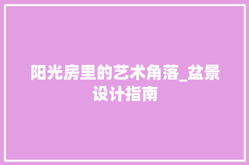阳光房里的艺术角落_盆景设计指南