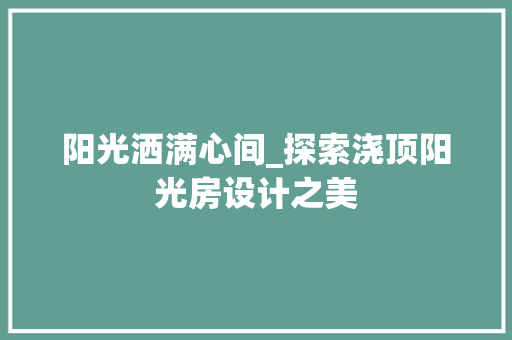 阳光洒满心间_探索浇顶阳光房设计之美