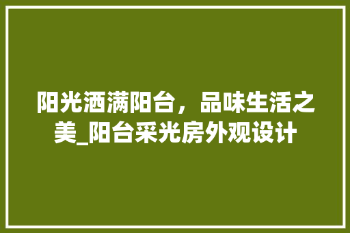 阳光洒满阳台，品味生活之美_阳台采光房外观设计