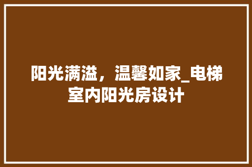阳光满溢，温馨如家_电梯室内阳光房设计