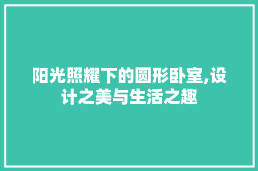 阳光照耀下的圆形卧室,设计之美与生活之趣