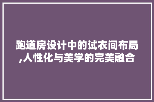 跑道房设计中的试衣间布局,人性化与美学的完美融合