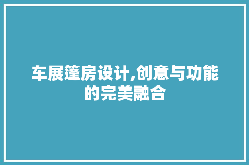 车展篷房设计,创意与功能的完美融合