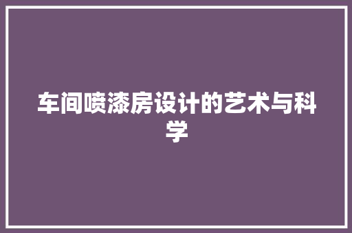 车间喷漆房设计的艺术与科学
