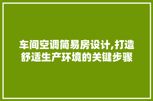车间空调简易房设计,打造舒适生产环境的关键步骤