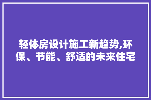 轻体房设计施工新趋势,环保、节能、舒适的未来住宅