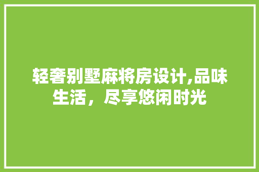 轻奢别墅麻将房设计,品味生活，尽享悠闲时光